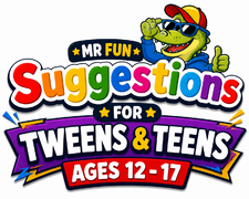 Mr Fun Suggestions For Tweens and Teens 12 -17 